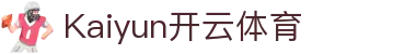 kaiyun-开云·体育（中国）官方网站_KAIYUN SPORTS